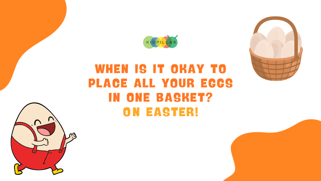 clean egg jokes for kids - When is it okay to place all your eggs in one basket? On Easter!