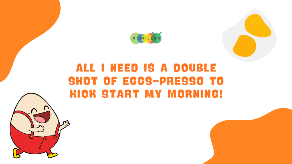 Short funny egg puns - All I need is a double shot of eggs-presso to kick start my morning!